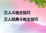 三人斗地主技巧|三人經(jīng)典斗地主技巧