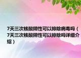 7天三次核酸陰性可以排除病毒嗎（7天三次核酸陰性可以排除嗎詳細(xì)介紹）