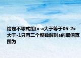 給定不等式組{x-a大于等于05-2x大于-1只有三個整數(shù)解則a的取值范圍為