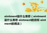 ointment是什么意思（ointment是什么意思 ointment的音標(biāo) ointment的用法）