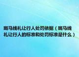 斑馬線禮讓行人處罰依據(jù)（斑馬線禮讓行人的標(biāo)準(zhǔn)和處罰標(biāo)準(zhǔn)是什么）