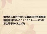 組合怎么算為什么公式算出來(lái)的答案都是錯(cuò)的比如C52=5 * 4 * 3 * 2——33542怎么等于10(5上2下)