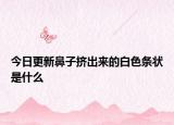 今日更新鼻子擠出來(lái)的白色條狀是什么