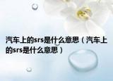 汽車上的srs是什么意思（汽車上的srs是什么意思）