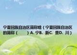 寧夏回族自治區(qū)簡(jiǎn)稱啥（寧夏回族自治區(qū)的簡(jiǎn)稱（　　）A. 寧B.  新C.  貴D.  川）