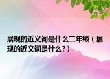 展現(xiàn)的近義詞是什么二年級（展現(xiàn)的近義詞是什么?）