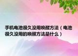手機(jī)電池很久沒(méi)用喚醒方法（電池很久沒(méi)用的喚醒方法是什么）