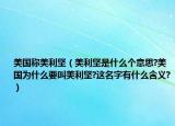 美國稱美利堅(jiān)（美利堅(jiān)是什么個(gè)意思?美國為什么要叫美利堅(jiān)?這名字有什么含義?）