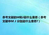 參考文獻(xiàn)的M和J是什么意思（參考文獻(xiàn)中M J 分別是什么意思?）