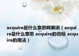 acquire是什么意思啊英語（acquire是什么意思 acquire的音標(biāo) acquire的用法）