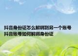 抖音身份證怎么解綁到另一個賬號 抖音賬號如何解綁身份證