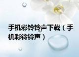 手機彩鈴鈴聲下載（手機彩鈴鈴聲）