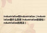 industrialise和industrialize（industrialize是什么意思 industrialize的音標 industrialize的用法）