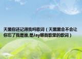 天黑你還記得我嗎歌詞（天黑黑會(huì)不會(huì)讓你忘了我是誰(shuí),是Jay哪首歌里的歌詞）