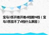 寶馬3系開(kāi)著開(kāi)著d檔跳N檔（寶馬3系掛不了d檔什么原因）