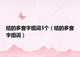 結的多音字組詞3個（結的多音字組詞）