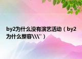 by2為什么沒(méi)有演藝活動(dòng)（by2為什么整容\