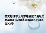 英文地址怎么寫想知道這個(gè)地址怎么寫比如xx市XX區(qū)XX鎮(zhèn)XX巷XX街XX號(hào)