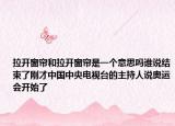拉開窗簾和拉開窗簾是一個意思嗎誰說結(jié)束了剛才中國中央電視臺的主持人說奧運(yùn)會開始了