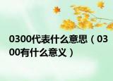 0300代表什么意思（0300有什么意義）