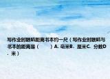 寫作業(yè)時眼睛距離書本約一尺（寫作業(yè)時眼睛與書本的距離是（　?。〢. 毫米B.  厘米C.  分數(shù)D.  米）