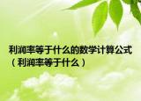利潤率等于什么的數(shù)學(xué)計算公式（利潤率等于什么）