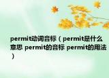 permit動詞音標（permit是什么意思 permit的音標 permit的用法）
