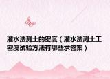 灌水法測土的密度（灌水法測土工密度試驗方法有哪些求答案）