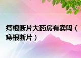 痔根斷片大藥房有賣嗎（痔根斷片）