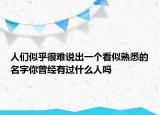 人們似乎很難說出一個看似熟悉的名字你曾經(jīng)有過什么人嗎