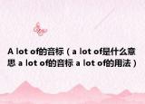 A lot of的音標（a lot of是什么意思 a lot of的音標 a lot of的用法）