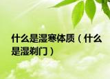 什么是濕寒體質(zhì)（什么是濕剃門）