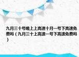 九月三十號晚上上高速十月一號下高速免費(fèi)嗎（九月三十上高速一號下高速免費(fèi)嗎）