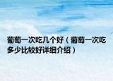 葡萄一次吃幾個(gè)好（葡萄一次吃多少比較好詳細(xì)介紹）