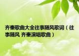 齊秦歌曲大全往事隨風(fēng)歌詞（往事隨風(fēng) 齊秦演唱歌曲）