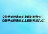 交警隊處理違章的上班時間春節(jié)（交警隊處理違章的上班時間是幾點）
