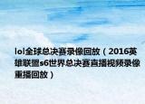 lol全球總決賽錄像回放（2016英雄聯(lián)盟s6世界總決賽直播視頻錄像重播回放）