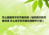 怎么直接用手機(jī)號查快遞（如何用手機(jī)號查快遞 怎么用手機(jī)號查快遞教學(xué)介紹）