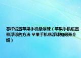 怎樣設(shè)置蘋果手機(jī)懸浮球（蘋果手機(jī)設(shè)置懸浮球的方法 蘋果手機(jī)懸浮球如何弄介紹）