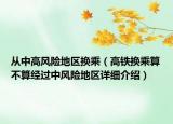 從中高風險地區(qū)換乘（高鐵換乘算不算經(jīng)過中風險地區(qū)詳細介紹）