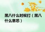 黑八什么時(shí)候打（黑八什么意思）