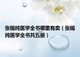 張錫純醫(yī)學(xué)全書哪里有賣（張錫純醫(yī)學(xué)全書共五冊）