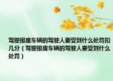 駕駛報(bào)廢車(chē)輛的駕駛?cè)艘艿绞裁刺幜P扣幾分（駕駛報(bào)廢車(chē)輛的駕駛?cè)艘艿绞裁刺幜P）