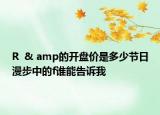 R  & amp的開(kāi)盤價(jià)是多少節(jié)日漫步中的f誰(shuí)能告訴我