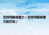 怎樣判斷摩擦力（怎樣判斷摩擦力的方向）