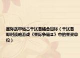 星際戰(zhàn)甲遠(yuǎn)古干擾者結(jié)合目標(biāo)（干擾者 即時(shí)戰(zhàn)略游戲《星際爭霸Ⅱ》中的星靈單位）