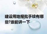建設(shè)用地報(bào)批手續(xù)有哪些?誰能講一下