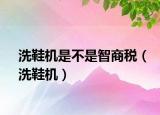 洗鞋機(jī)是不是智商稅（洗鞋機(jī)）