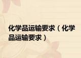 化學(xué)品運(yùn)輸要求（化學(xué)品運(yùn)輸要求）