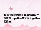 Together的音標(biāo)（together是什么意思 together的音標(biāo) together的用法）